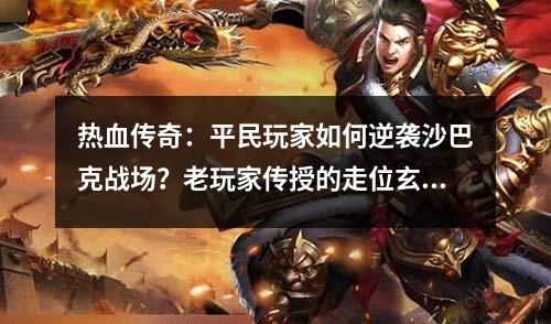 热血传奇：平民玩家如何逆袭沙巴克战场？老玩家传授的走位玄学让土豪都惊叹