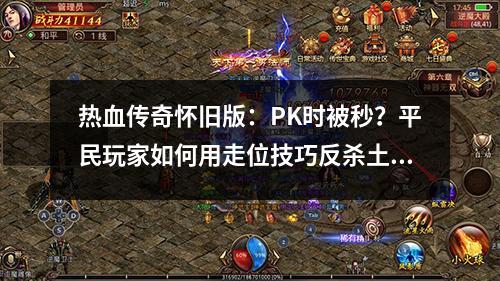 热血传奇怀旧版：PK时被秒？平民玩家如何用走位技巧反杀土豪？