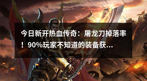 今日新开热血传奇：屠龙刀掉落率！90%玩家不知道的装备获取方法