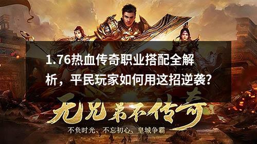 1.76热血传奇职业搭配全解析，平民玩家如何用这招逆袭？