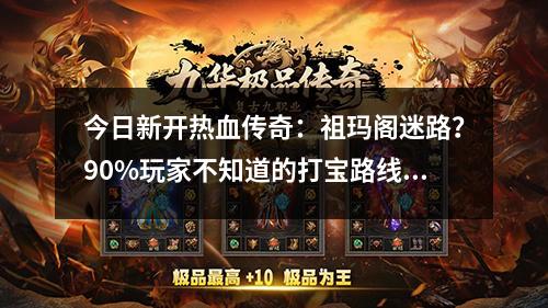 今日新开热血传奇：祖玛阁迷路？90%玩家不知道的打宝路线全解析