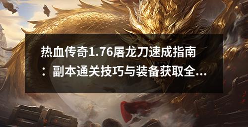 热血传奇1.76屠龙刀速成指南：副本通关技巧与装备获取全路线图